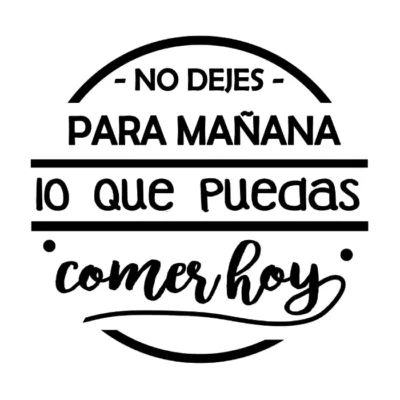 No dejes para mañana lo que puedas comer hoy.
