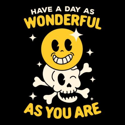 Have a wonderful day as wonderful as you are