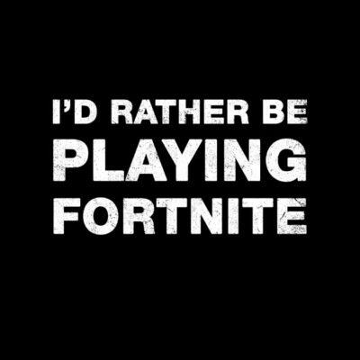 I'd rather be playing Fortnite